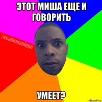 этот миша еще и говорить умеет?