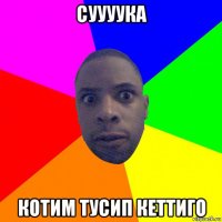 суууука котим тусип кеттиго