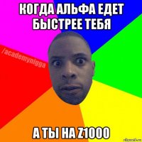 когда альфа едет быстрее тебя а ты на z1000