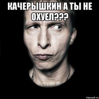 качерышкин а ты не охуел??? 