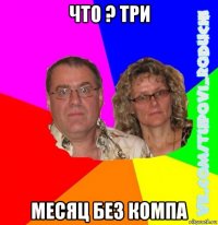 что ? три месяц без компа