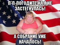 п-п-погодите-ка я не застегнулась! а собрание уже началось!