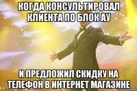 когда консультировал клиента по блок ау и предложил скидку на телефон в интернет магазине