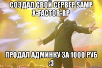 создал свой сервер samp x-factor-rp продал админку за 1000 руб :3