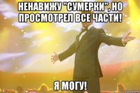 ненавижу "сумерки", но просмотрел все части! я могу!