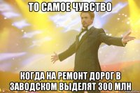 то самое чувство когда на ремонт дорог в заводском выделят 300 млн