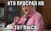 кто просрал кв тот люся