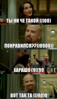 ты ни че такой )))00) понравился??))0900)) харашо (9((99 вот так та )))90)0