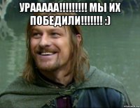 урааааа!!!!!!!!! мы их победили!!!!!!! :) 