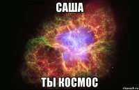 саша ты космос