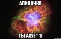 алиночка ты ахуе***я