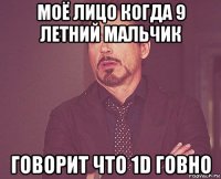 моё лицо когда 9 летний мальчик говорит что 1d говно