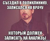 съездил в поликлинику, записался ко врачу который должен записать на анализы