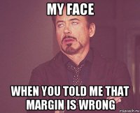 my face when you told me that margin is wrong