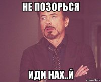 не позорься иди нах..й