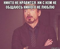 никто не нравится. ни с кем не общаюсь никого не люблю 