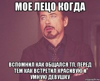 мое лецо когда вспомнил как общался тп, перед тем как встретил красивую и умную девушку