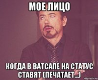 мое лицо когда в ватсапе на статус ставят (печатает...)