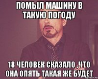 помыл машину в такую погоду 18 человек сказало ,что она опять такая же будет