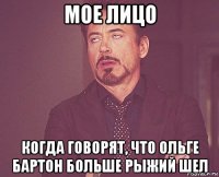 мое лицо когда говорят, что ольге бартон больше рыжий шел