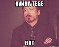 хуйна тебе вот