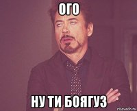 ого ну ти боягуз