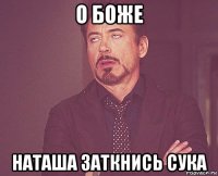 о боже наташа заткнись сука