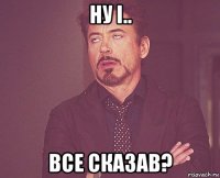 ну і.. все сказав?