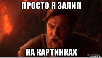 просто я залип на картинках