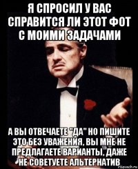 я спросил у вас справится ли этот фот с моими задачами а вы отвечаете "да" но пишите это без уважения, вы мне не предлагаете варианты, даже не советуете альтернатив