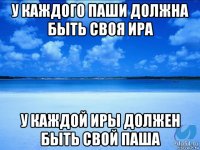 у каждого паши должна быть своя ира у каждой иры должен быть свой паша