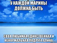 у каждой марины должна быть своя любимая,единственная и ненормальная подруга алина