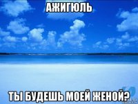 ажигюль ты будешь моей женой?