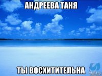 андреева таня ты восхитительна