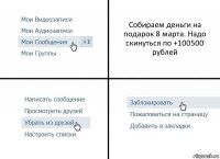 Собираем деньги на подарок 8 марта. Надо скинуться по +100500 рублей