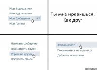 Ты мне нравишься. Как друг