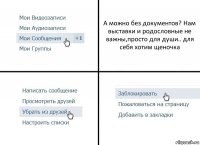 А можно без документов? Нам выставки и родословные не важны,просто для души.. для себя хотим щеночка