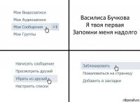 Василиса Бучкова
Я твоя первая
Запомни меня надолго