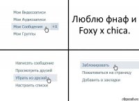 Люблю фнаф и Foxy x chica.