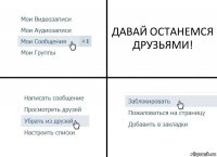 ДАВАЙ ОСТАНЕМСЯ ДРУЗЬЯМИ!