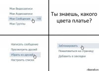 Ты знаешь, какого цвета платье?