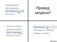 Превед кагдила?