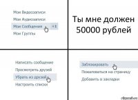 Ты мне должен 50000 рублей