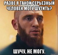 разве я такой серьезный человек могу шутить? шучу, не могу.