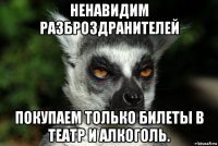 ненавидим разброздранителей покупаем только билеты в театр и алкоголь.