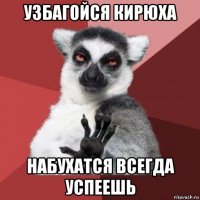 узбагойся кирюха набухатся всегда успеешь