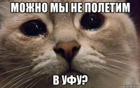 можно мы не полетим в уфу?