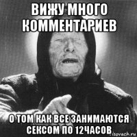 вижу много комментариев о том как все занимаются сексом по 12часов