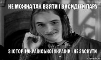 не можна так взяти і висидіти пару з історії украïнськоï україни і не заснути