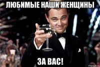 любимые наши женщины за вас!